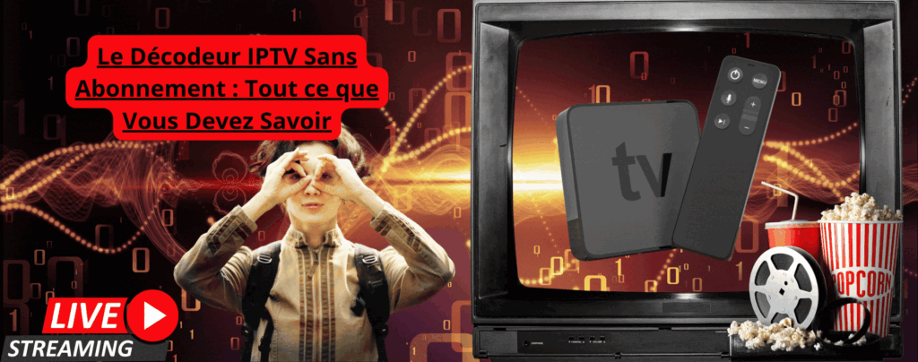 Décodeur IPTV Sans Abonnement : Tout ce que Vous Devez Savoir